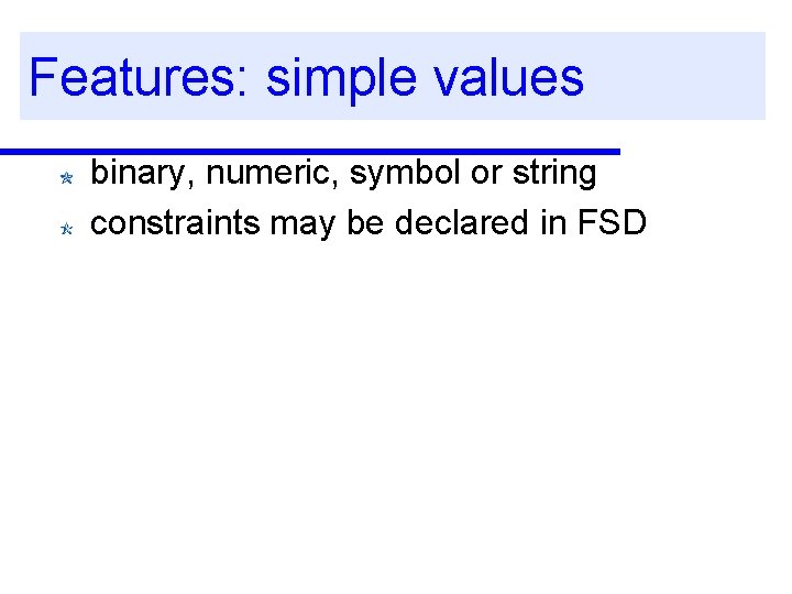 Features: simple values binary, numeric, symbol or string constraints may be declared in FSD