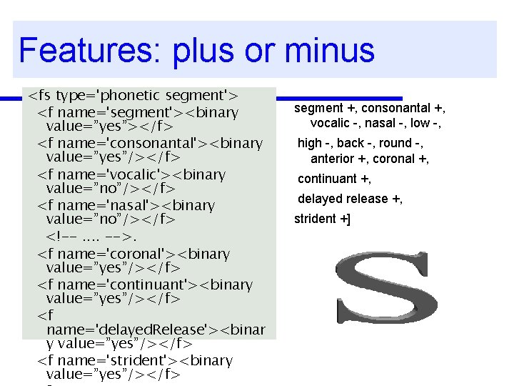 Features: plus or minus <fs type='phonetic segment'> <f name='segment'><binary value=”yes”></f> <f name='consonantal'><binary value=”yes”/></f> <f