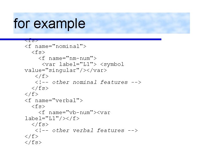 for example <fs> <f name="nominal"> <fs> <f name="nm-num"> <var label="L 1"> <symbol value="singular"/></var> </f>