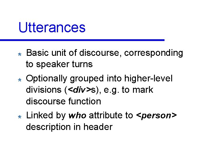 Utterances Basic unit of discourse, corresponding to speaker turns Optionally grouped into higher-level divisions