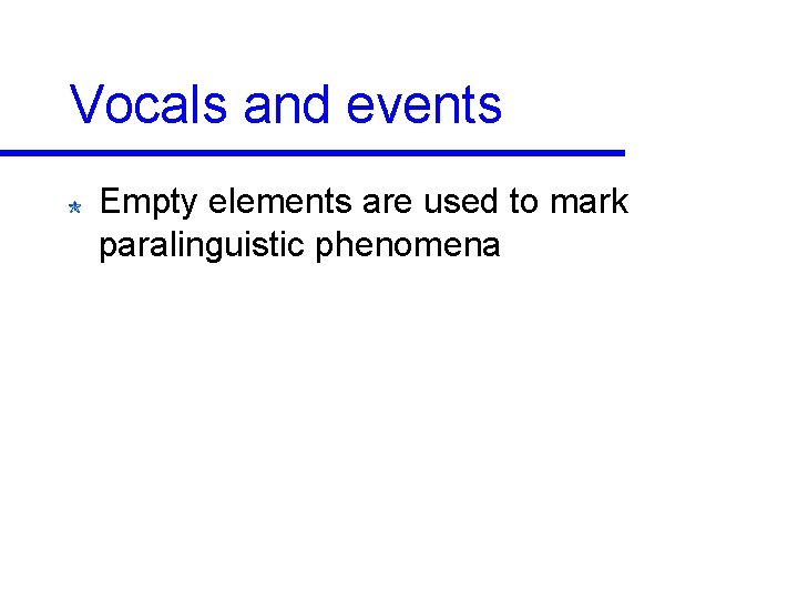 Vocals and events Empty elements are used to mark paralinguistic phenomena 
