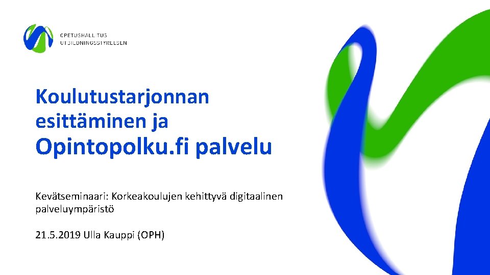 Koulutustarjonnan esittäminen ja Opintopolku. fi palvelu Kevätseminaari: Korkeakoulujen kehittyvä digitaalinen palveluympäristö 21. 5. 2019