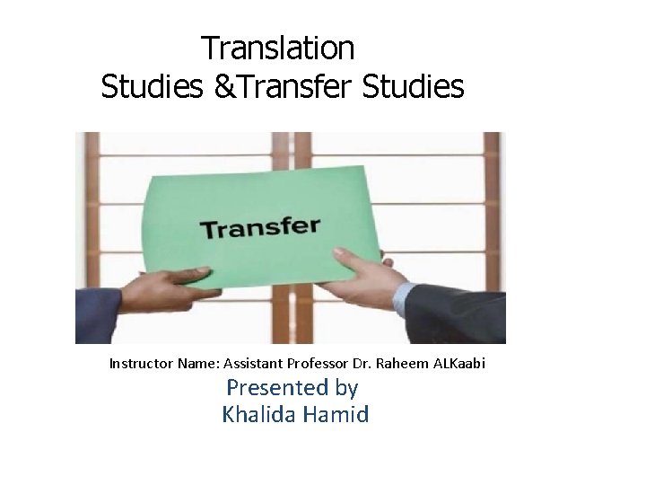Translation Studies &Transfer Studies Instructor Name: Assistant Professor Dr. Raheem ALKaabi Presented by Khalida