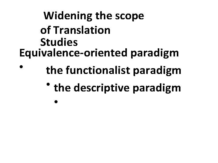 Widening the scope of Translation Studies Equivalence-oriented paradigm • the functionalist paradigm • the