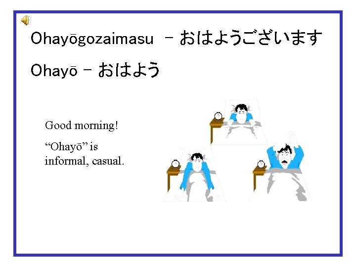 Ohayōgozaimasu - おはようございます Ohayō - おはよう　 Good morning! “Ohayō” is informal, casual. 