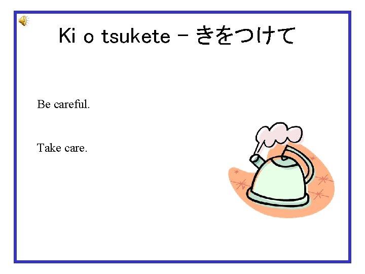 Ki o tsukete – きをつけて Be careful. Take care. 