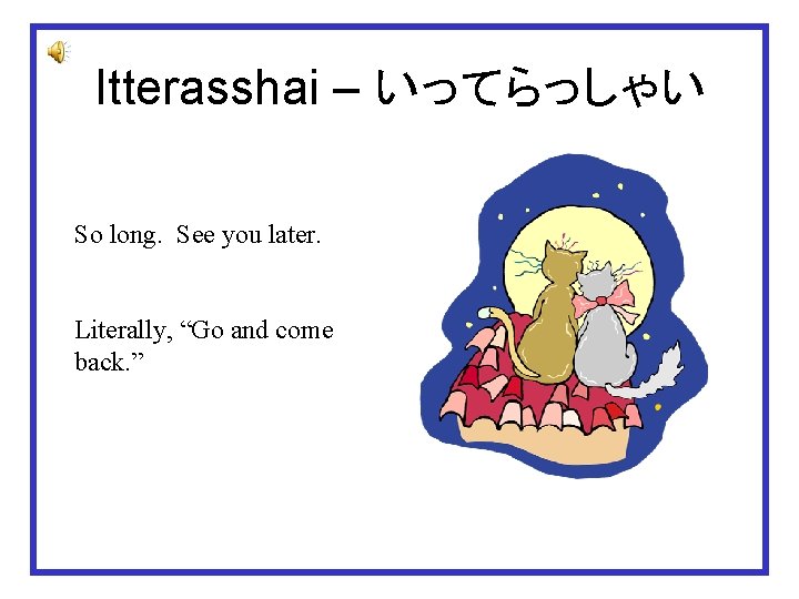 Itterasshai – いってらっしゃい So long. See you later. Literally, “Go and come back. ”