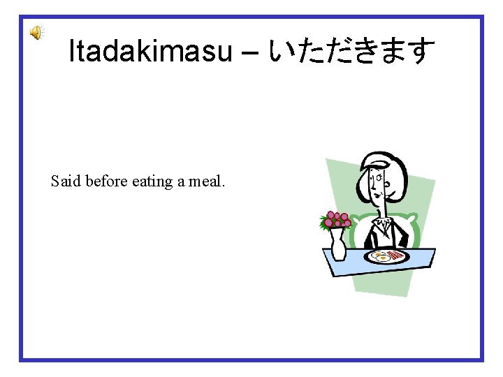 Itadakimasu – いただきます Said before eating a meal. 