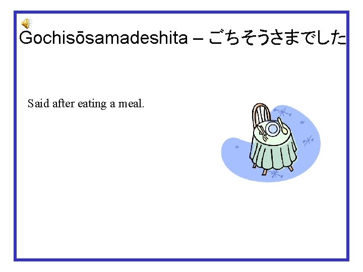 Gochisōsamadeshita – ごちそうさまでした Said after eating a meal. 