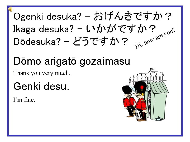 Ogenki desuka? – おげんきですか？ Ikaga desuka? – いかがですか？ you? re a Dōdesuka? – どうですか？