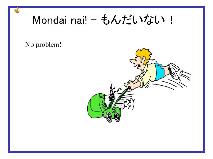 Mondai nai! – もんだいない！ No problem! 