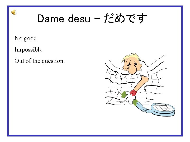 Dame desu – だめです No good. Impossible. Out of the question. 