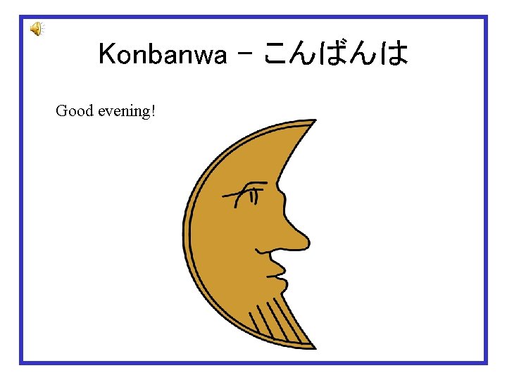 Konbanwa – こんばんは Good evening! 