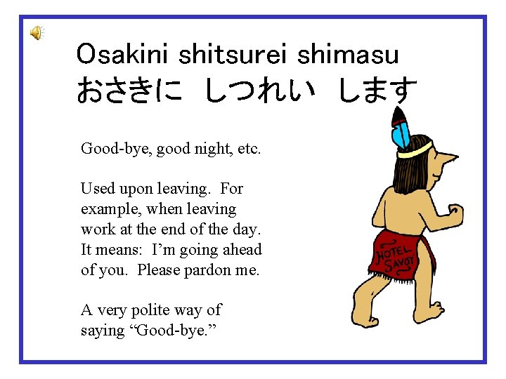 Osakini shitsurei shimasu おさきに　しつれい　します Good-bye, good night, etc. Used upon leaving. For example, when
