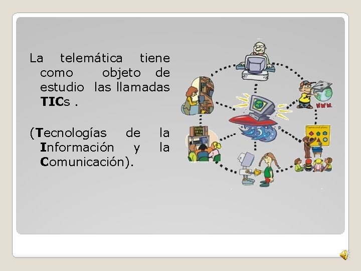 La telemática tiene como objeto de estudio las llamadas TICs. (Tecnologías de Información y