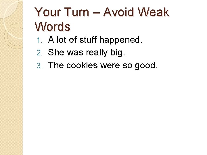 Your Turn – Avoid Weak Words A lot of stuff happened. 2. She was