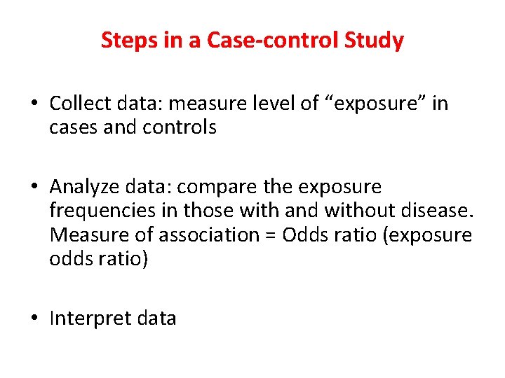 Steps in a Case-control Study • Collect data: measure level of “exposure” in cases