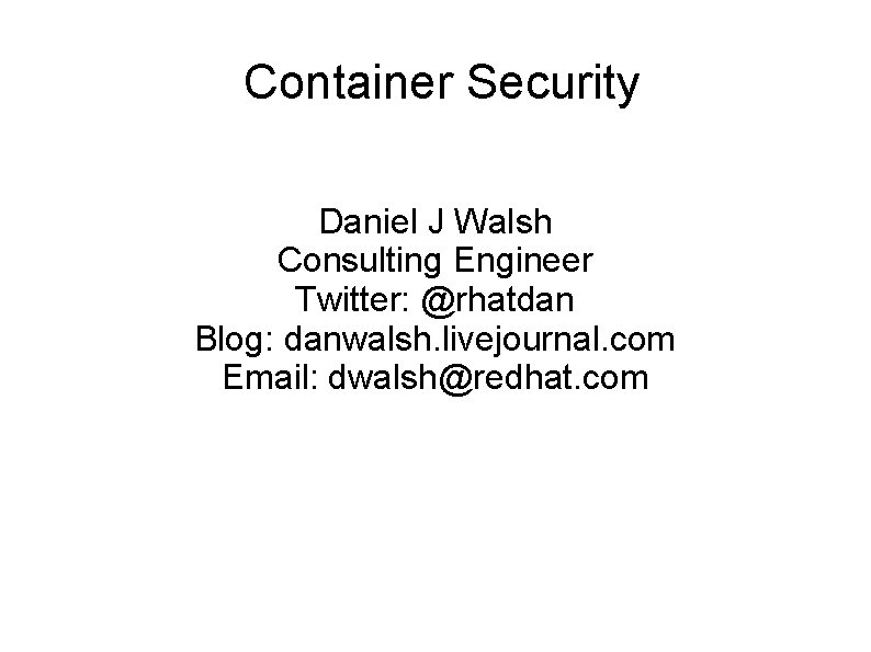 Container Security Daniel J Walsh Consulting Engineer Twitter: @rhatdan Blog: danwalsh. livejournal. com Email:
