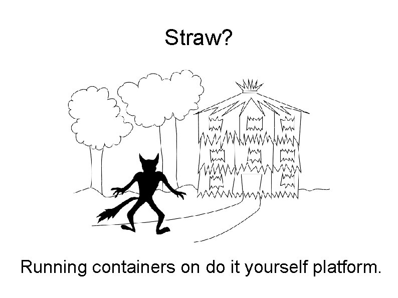 Straw? Running containers on do it yourself platform. 