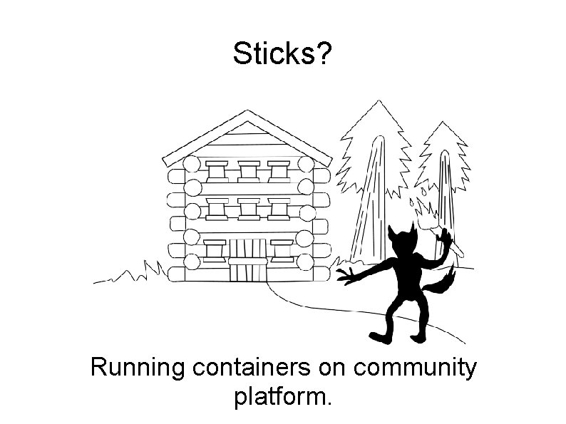 Sticks? Running containers on community platform. 