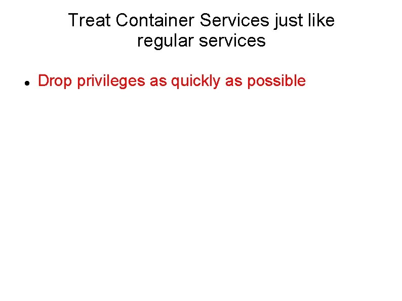 Treat Container Services just like regular services Drop privileges as quickly as possible 