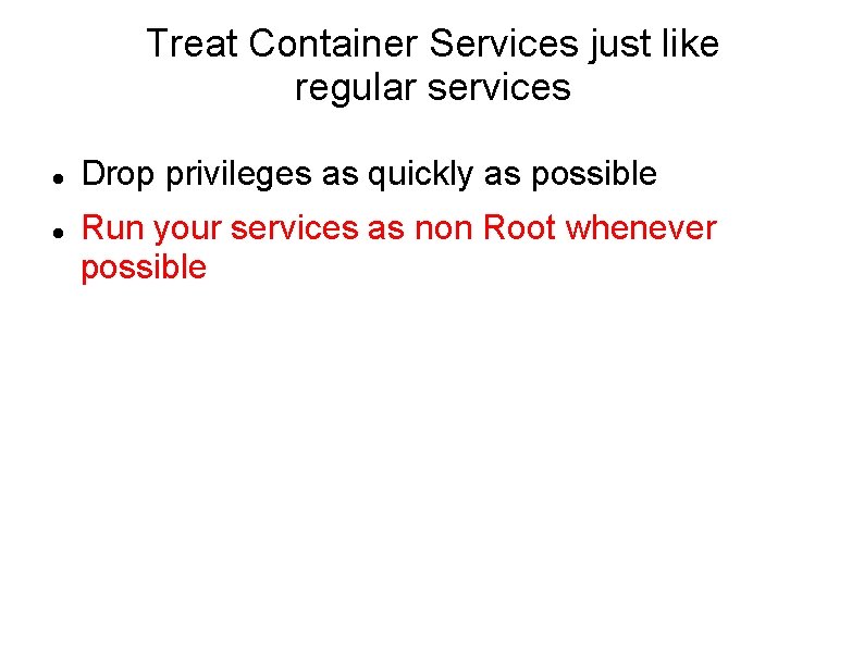 Treat Container Services just like regular services Drop privileges as quickly as possible Run