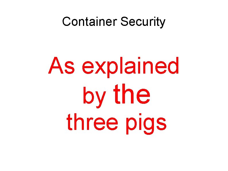 Container Security As explained by the three pigs 