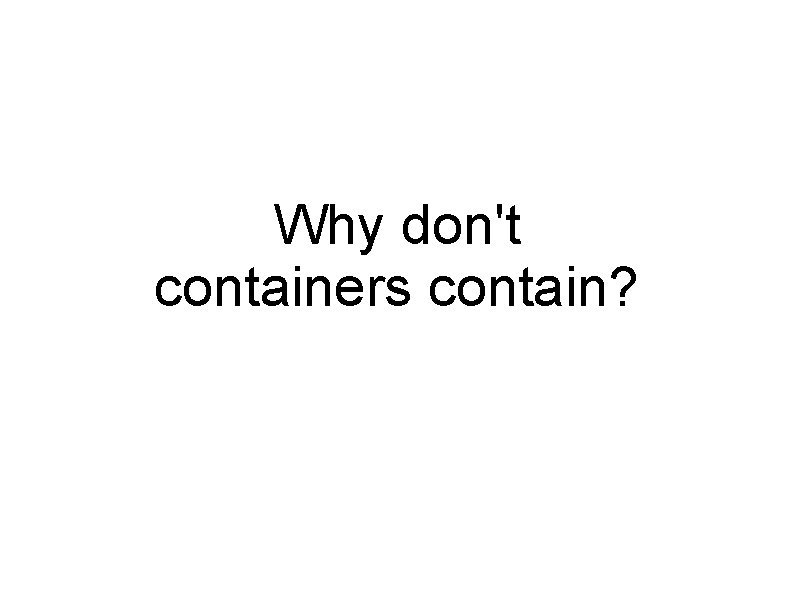 Why don't containers contain? 