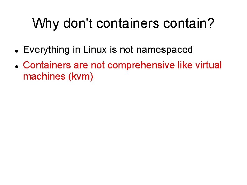 Why don't containers contain? Everything in Linux is not namespaced Containers are not comprehensive