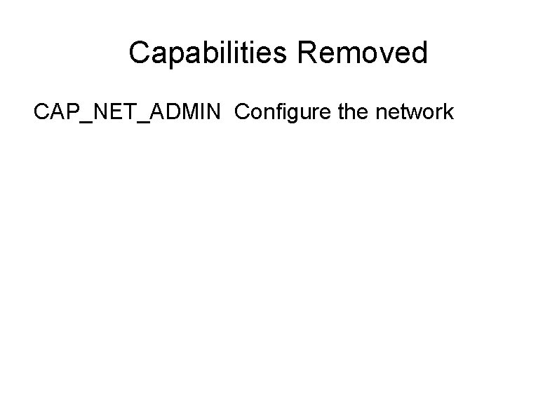 Capabilities Removed CAP_NET_ADMIN Configure the network 