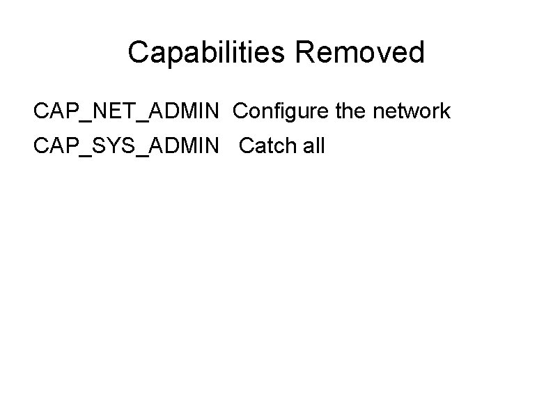 Capabilities Removed CAP_NET_ADMIN Configure the network CAP_SYS_ADMIN Catch all 