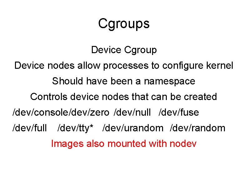 Cgroups Device Cgroup Device nodes allow processes to configure kernel Should have been a