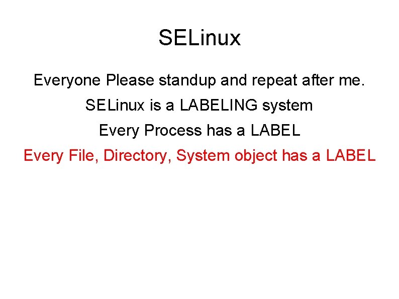 SELinux Everyone Please standup and repeat after me. SELinux is a LABELING system Every