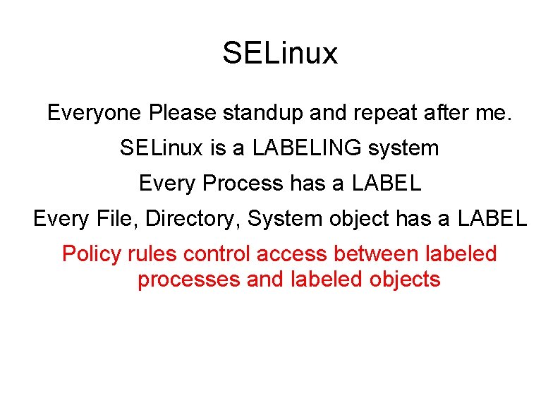 SELinux Everyone Please standup and repeat after me. SELinux is a LABELING system Every