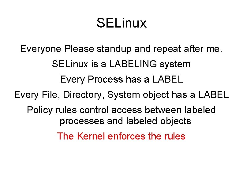 SELinux Everyone Please standup and repeat after me. SELinux is a LABELING system Every