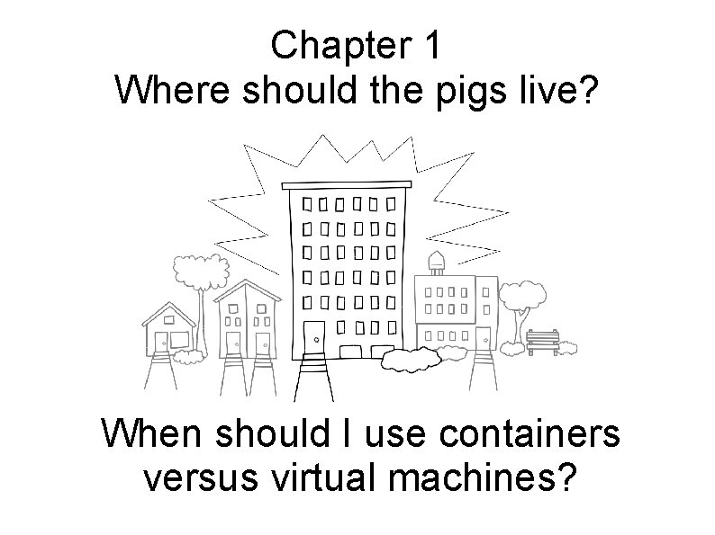 Chapter 1 Where should the pigs live? When should I use containers versus virtual