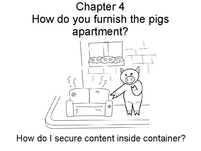 Chapter 4 How do you furnish the pigs apartment? How do I secure content
