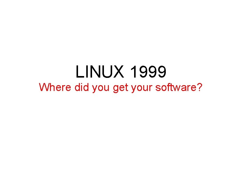 LINUX 1999 Where did you get your software? 