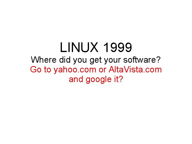 LINUX 1999 Where did you get your software? Go to yahoo. com or Alta.