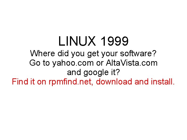 LINUX 1999 Where did you get your software? Go to yahoo. com or Alta.