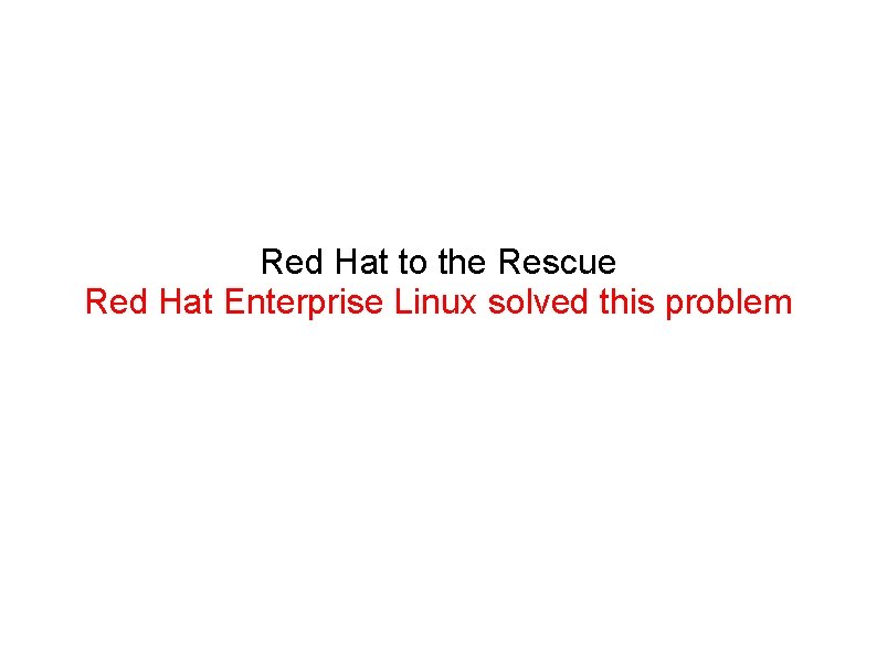 Red Hat to the Rescue Red Hat Enterprise Linux solved this problem 