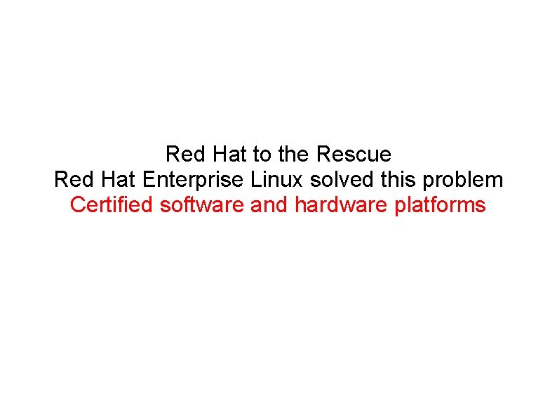 Red Hat to the Rescue Red Hat Enterprise Linux solved this problem Certified software