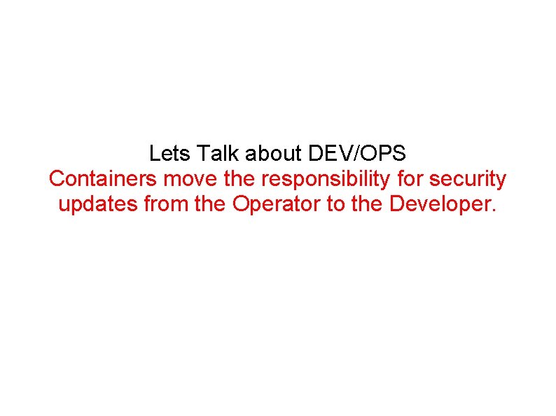 Lets Talk about DEV/OPS Containers move the responsibility for security updates from the Operator