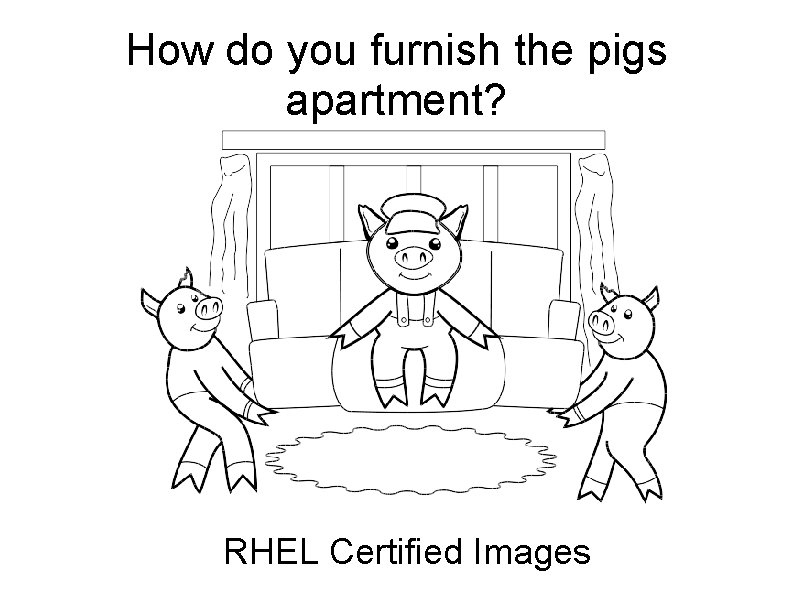 How do you furnish the pigs apartment? RHEL Certified Images 