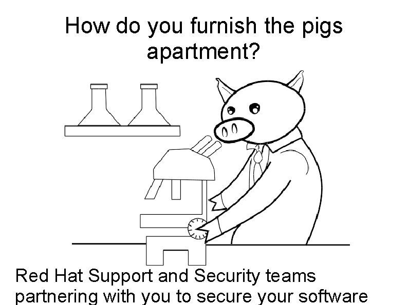 How do you furnish the pigs apartment? Red Hat Support and Security teams partnering