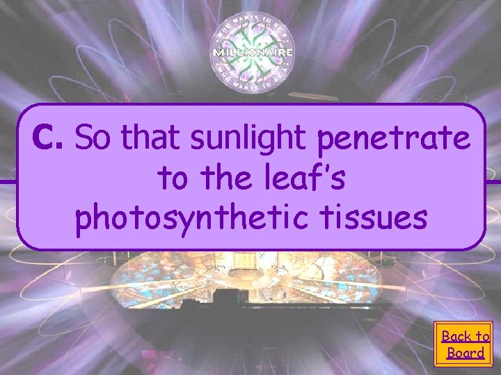 C. So that sunlight penetrate to the leaf’s photosynthetic tissues Back to Board 