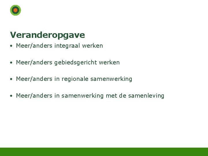 Veranderopgave • Meer/anders integraal werken • Meer/anders gebiedsgericht werken • Meer/anders in regionale samenwerking