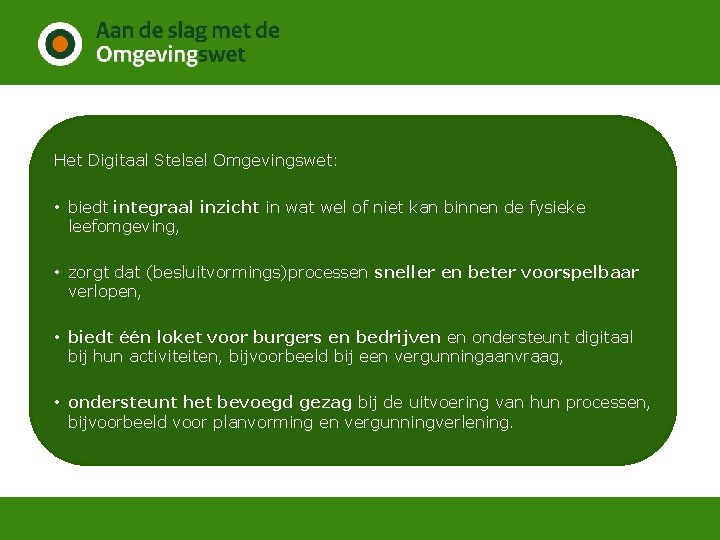 Het Digitaal Stelsel Omgevingswet: • biedt integraal inzicht in wat wel of niet kan