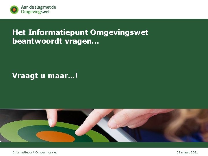 Het Informatiepunt Omgevingswet beantwoordt vragen… Vraagt u maar…! Informatiepunt Omgevingswet 03 maart 2021 