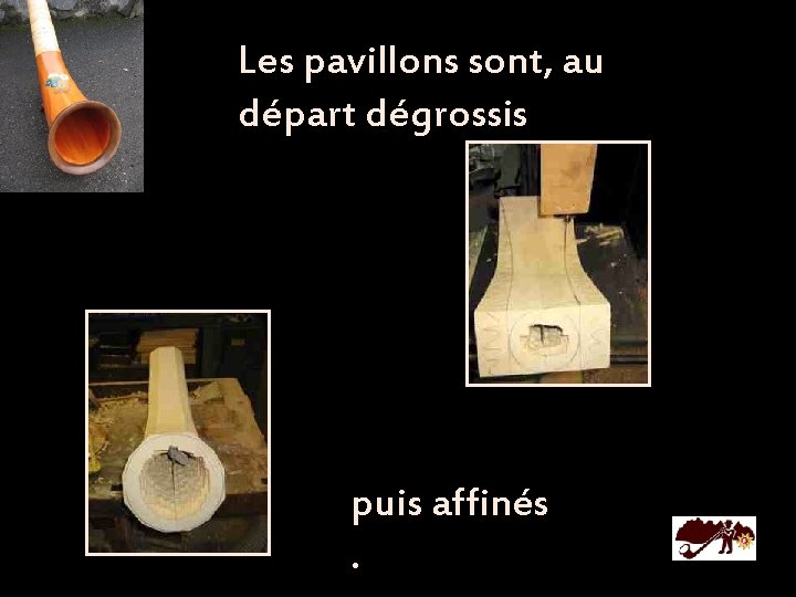 Les pavillons sont, au départ dégrossis puis affinés . 